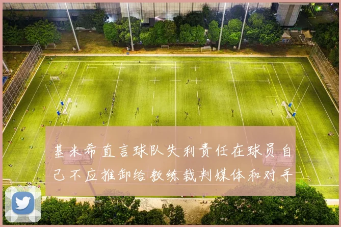 基米希直言球队失利责任在球员自己不应推卸给教练裁判媒体和对手